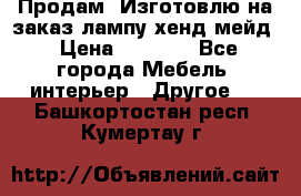 Продам, Изготовлю на заказ лампу хенд-мейд › Цена ­ 3 000 - Все города Мебель, интерьер » Другое   . Башкортостан респ.,Кумертау г.